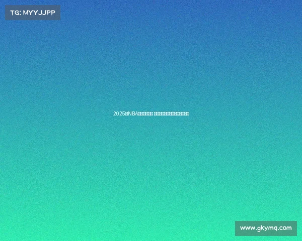 2025年NBA全新阵容崛起 多队引入强力新援势力格局变化